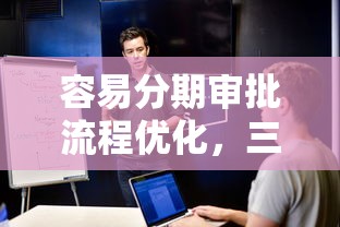容易分期審批流程優(yōu)化，三步搞定大額借款需求！
