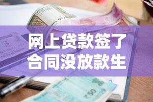 網(wǎng)上貸款簽了合同沒放款生效嗎？這4點(diǎn)弄懂再簽字！