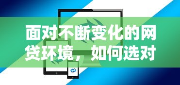 面對不斷變化的網貸環境，如何選對平臺才能避坑又省心？