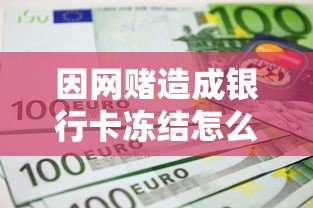 因網(wǎng)賭造成銀行卡凍結怎么辦？自救指南與資金周轉方案