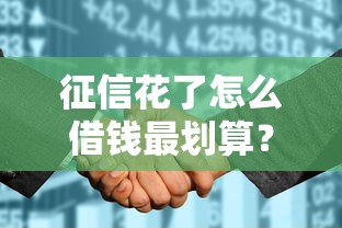 征信花了怎么借錢最劃算？這5招幫你輕松解決資金難題