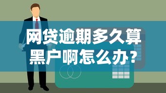 網(wǎng)貸逾期多久算黑戶啊怎么辦？3個補救方法別錯過