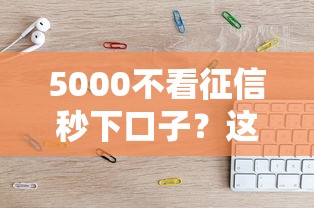 5000不看征信秒下口子？這幾個平臺親測靠譜！