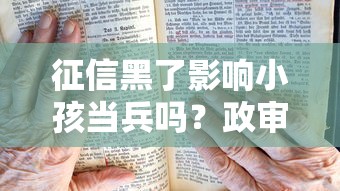 征信黑了影響小孩當兵嗎？政審要求詳解，家長必讀！