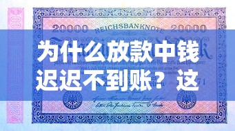 為什么放款中錢遲遲不到賬？這5個細節可能被你忽略了