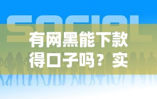 有網(wǎng)黑能下款得口子嗎？實(shí)測這幾個(gè)平臺或許能幫你！