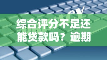 綜合評分不足還能貸款嗎？逾期記錄真實解決辦法大公開