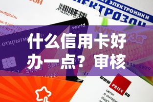 什么信用卡好辦一點(diǎn)？審核容易通過的3種卡實(shí)測推薦