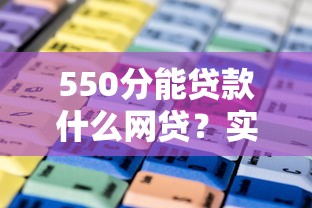 550分能貸款什么網(wǎng)貸？實(shí)測(cè)這幾個(gè)平臺(tái)門檻低、通過率高