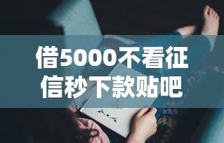 借5000不看征信秒下款貼吧？這幾個(gè)方法或許能幫你