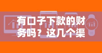 有口子下款的財(cái)務(wù)嗎？這幾個(gè)渠道審核寬松到賬快