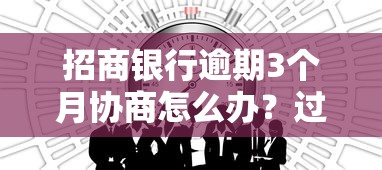 招商銀行逾期3個月協(xié)商怎么辦？過來人分享親身經(jīng)歷