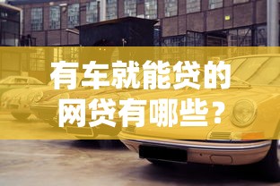 有車就能貸的網貸有哪些？這5個平臺額度高、審批快