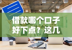 借款哪個口子好下點(diǎn)？這幾個平臺通過率高到離譜！