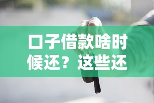 口子借款啥時候還？這些還款細節你一定要知道！