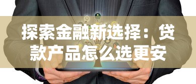 探索金融新選擇：貸款產品怎么選更安心？