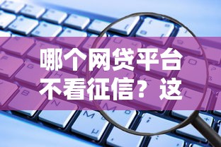 哪個網貸平臺不看征信？這些渠道不看大數據也能下款