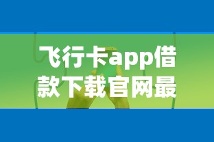 飛行卡app借款下載官網最新入口，正規渠道申請攻略分享