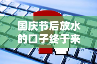 國慶節后放水的口子終于來了？這些平臺你知道嗎