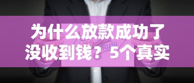 為什么放款成功了沒收到錢？5個真實原因解析