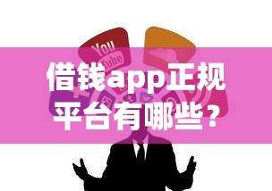 借錢app正規(guī)平臺有哪些？這5個靠譜渠道放心選！