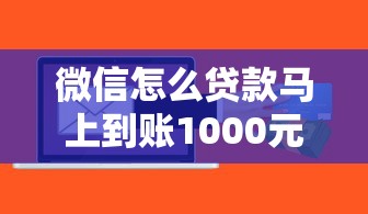 微信怎么貸款馬上到賬1000元？真實(shí)經(jīng)驗(yàn)分享3個(gè)有效方法