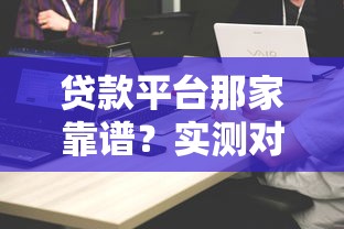 貸款平臺那家靠譜？實測對比5家平臺避坑指南