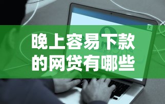 晚上容易下款的網(wǎng)貸有哪些？實(shí)測快速到賬平臺分享