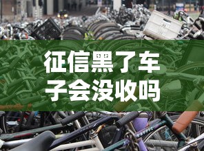 征信黑了車子會沒收嗎？這些知識點車主必須了解