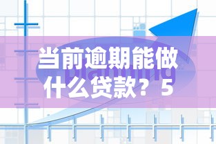 當前逾期能做什么貸款？5種真實解決方案盤點