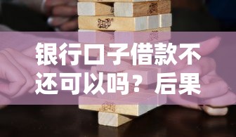 銀行口子借款不還可以嗎？后果比你想象的更嚴(yán)重