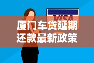 廈門(mén)車(chē)貸延期還款最新政策解讀：如何申請(qǐng)？需要哪些材料？