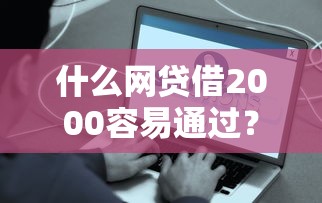 什么網(wǎng)貸借2000容易通過？真實測評這4個平臺門檻低到驚訝