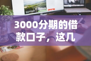 3000分期的借款口子，這幾個渠道門檻低、到賬快！