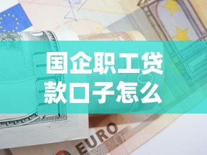 國企職工貸款口子怎么選？3個低息方案+銀行內部審核技巧