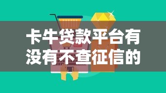 卡牛貸款平臺有沒有不查征信的產品？真實情況大揭秘