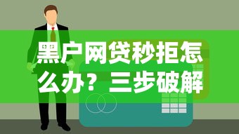 黑戶網貸秒拒怎么辦？三步破解征信難題+實戰方案