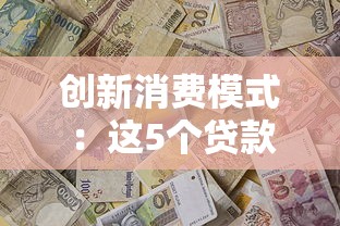 創(chuàng)新消費模式：這5個貸款平臺把借錢玩出新花樣