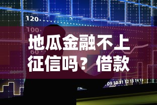 地瓜金融不上征信嗎？借款前必須知道的隱藏細(xì)節(jié)