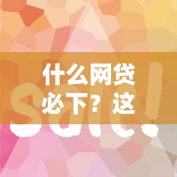 什么網(wǎng)貸必下？這5個靠譜平臺審批快、門檻低容易通過