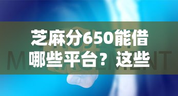 芝麻分650能借哪些平臺？這些渠道還款靈活又省心