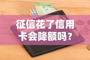 征信花了信用卡會降額嗎？這3個真相必須提前知道