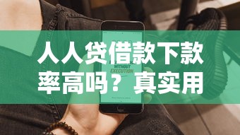人人貸借款下款率高嗎？真實(shí)用戶數(shù)據(jù)告訴你答案