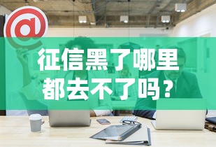 征信黑了哪里都去不了嗎？這些方法幫你解決貸款難題