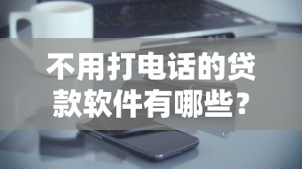 不用打電話的貸款軟件有哪些？這5款零打擾神器必須收藏！