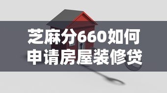芝麻分660如何申請房屋裝修貸款？手把手教你搞定低分貸款難題
