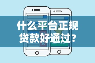 什么平臺正規(guī)貸款好通過？這幾個選擇靠譜又省心