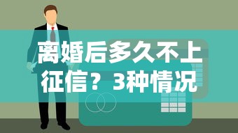 離婚后多久不上征信？3種情況決定你的貸款審批結果