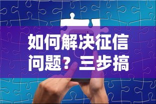 如何解決征信問題？三步搞定貸款審批難題
