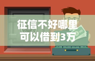 征信不好哪里可以借到3萬？這些渠道或許能幫你解決難題